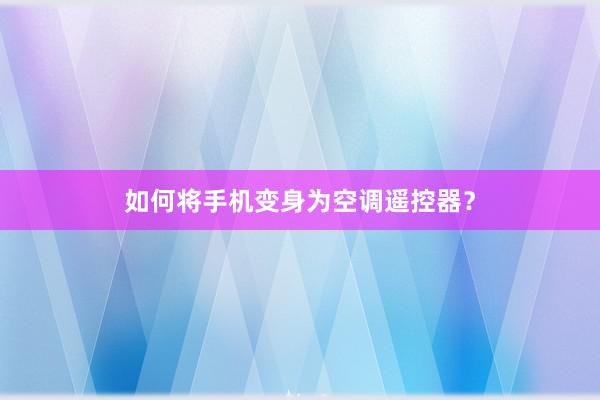 如何将手机变身为空调遥控器？